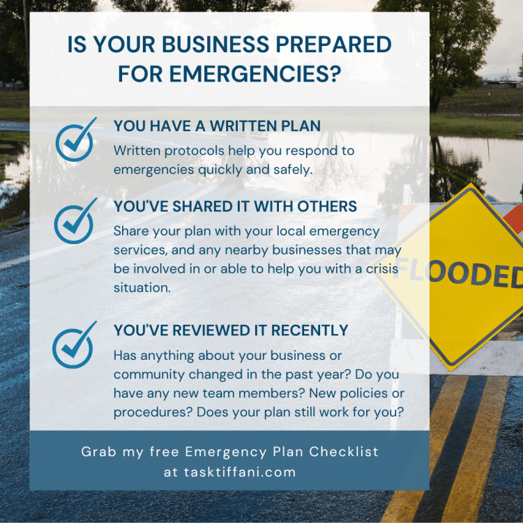 3 steps to make sure your business is ready for emergencies. Have a written plan; share it with others; review it regularly. Grab your free copy of the full checklist at www.tasktiffani.com.